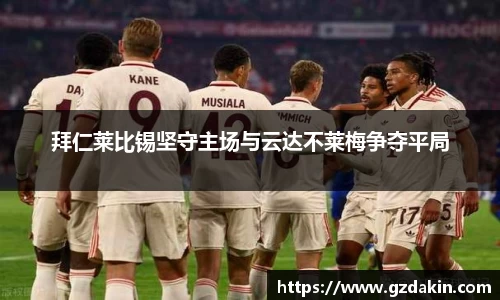 拜仁莱比锡坚守主场与云达不莱梅争夺平局
