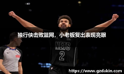 独行侠击败篮网，小老板复出表现亮眼