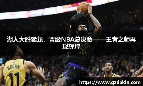 湖人大胜猛龙，晋级NBA总决赛——王者之师再现辉煌