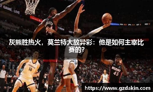 灰熊胜热火，莫兰特大放异彩：他是如何主宰比赛的？