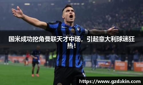 国米成功挖角曼联天才中场，引起意大利球迷狂热！