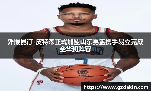 外援昆汀-皮特森正式加盟山东男篮携手易立完成全华班阵容