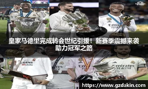 皇家马德里完成转会世纪引援！新赛季震撼来袭助力冠军之路