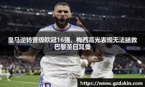 皇马逆转晋级欧冠16强，梅西高光表现无法拯救巴黎圣日耳曼