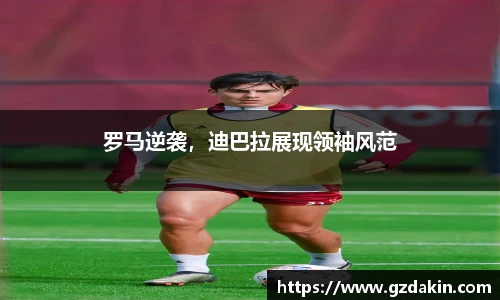罗马逆袭，迪巴拉展现领袖风范