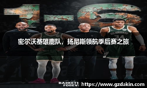 密尔沃基雄鹿队，扬尼斯领航季后赛之旅