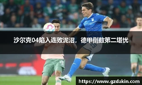 沙尔克04陷入连败泥沼，德甲倒数第二堪忧