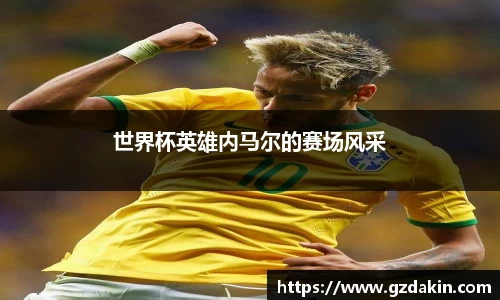 世界杯英雄内马尔的赛场风采