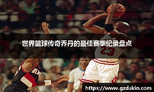 世界篮球传奇乔丹的最佳赛季纪录盘点
