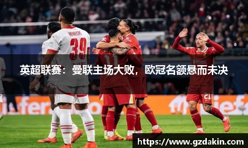 英超联赛：曼联主场大败，欧冠名额悬而未决