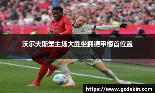 沃尔夫斯堡主场大胜坐拥德甲榜首位置
