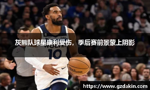 灰熊队球星康利受伤，季后赛前景蒙上阴影