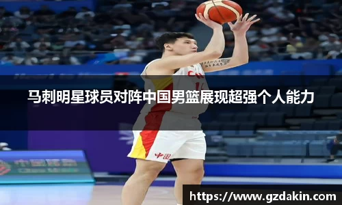 马刺明星球员对阵中国男篮展现超强个人能力