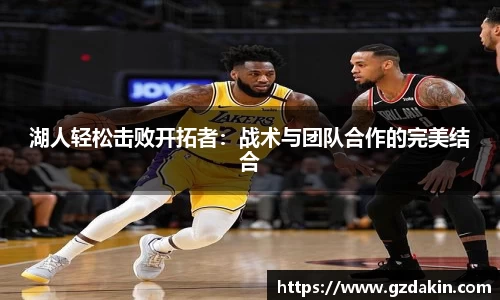 湖人轻松击败开拓者：战术与团队合作的完美结合