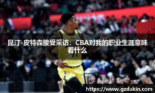 昆汀-皮特森接受采访：CBA对我的职业生涯意味着什么