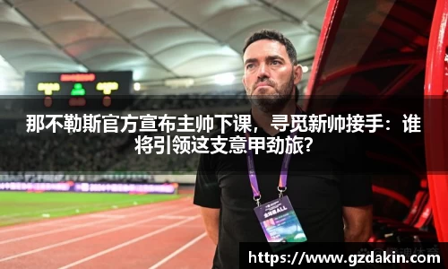 那不勒斯官方宣布主帅下课，寻觅新帅接手：谁将引领这支意甲劲旅？