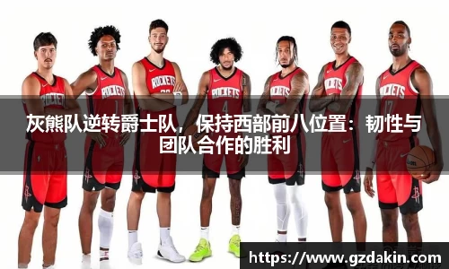 灰熊队逆转爵士队，保持西部前八位置：韧性与团队合作的胜利