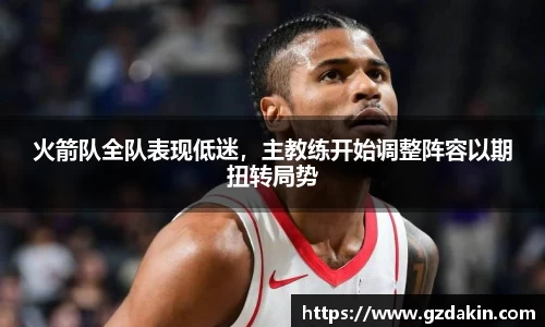 火箭队全队表现低迷，主教练开始调整阵容以期扭转局势