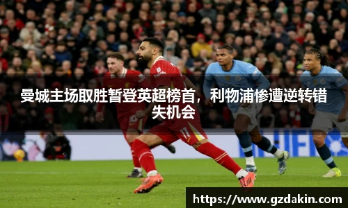 曼城主场取胜暂登英超榜首，利物浦惨遭逆转错失机会
