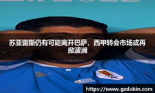 苏亚雷斯仍有可能离开巴萨，西甲转会市场或再掀波澜