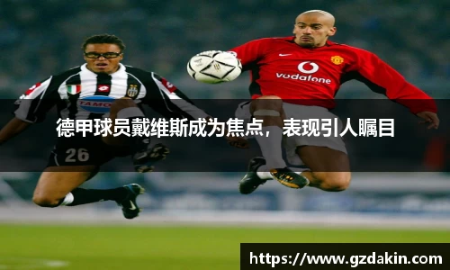 德甲球员戴维斯成为焦点，表现引人瞩目