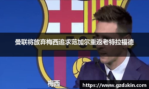 曼联将放弃梅西追求范加尔重返老特拉福德
