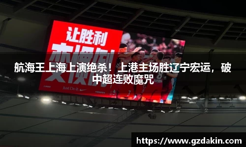 航海王上海上演绝杀！上港主场胜辽宁宏运，破中超连败魔咒