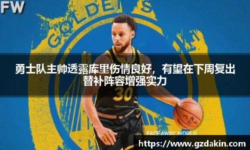 勇士队主帅透露库里伤情良好，有望在下周复出替补阵容增强实力