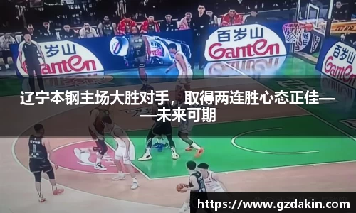 辽宁本钢主场大胜对手，取得两连胜心态正佳——未来可期