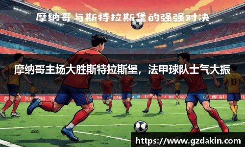 摩纳哥主场大胜斯特拉斯堡，法甲球队士气大振