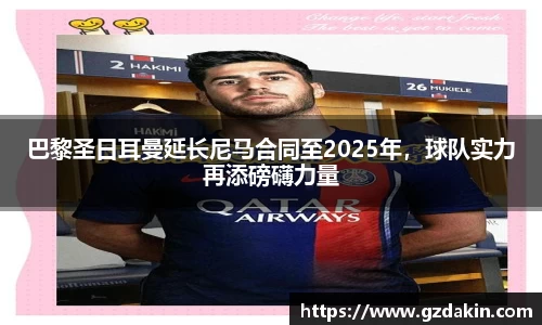 巴黎圣日耳曼延长尼马合同至2025年，球队实力再添磅礴力量