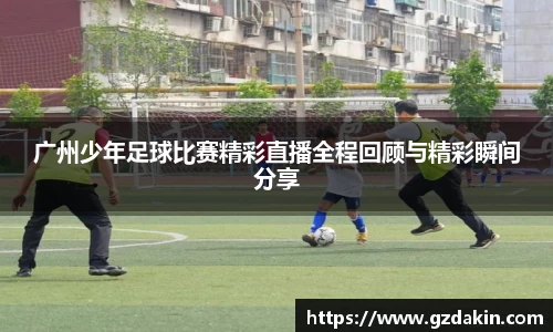 广州少年足球比赛精彩直播全程回顾与精彩瞬间分享