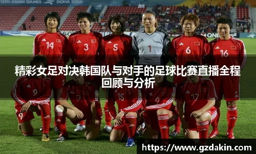 精彩女足对决韩国队与对手的足球比赛直播全程回顾与分析