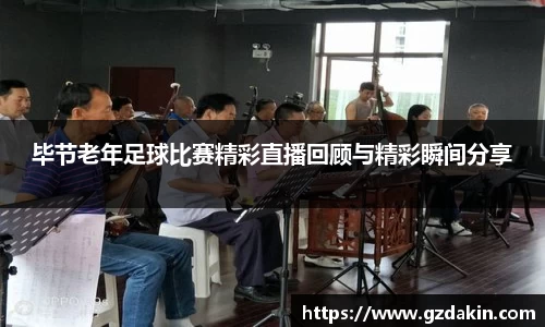 毕节老年足球比赛精彩直播回顾与精彩瞬间分享