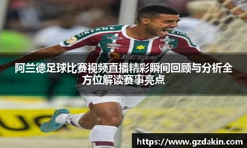 阿兰德足球比赛视频直播精彩瞬间回顾与分析全方位解读赛事亮点