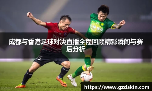 成都与香港足球对决直播全程回顾精彩瞬间与赛后分析