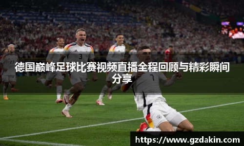 德国巅峰足球比赛视频直播全程回顾与精彩瞬间分享