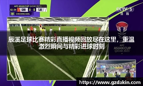 辰溪足球比赛精彩直播视频回放尽在这里，重温激烈瞬间与精彩进球时刻