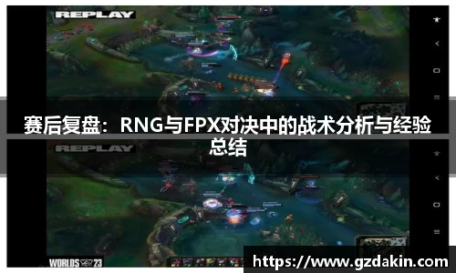 赛后复盘：RNG与FPX对决中的战术分析与经验总结