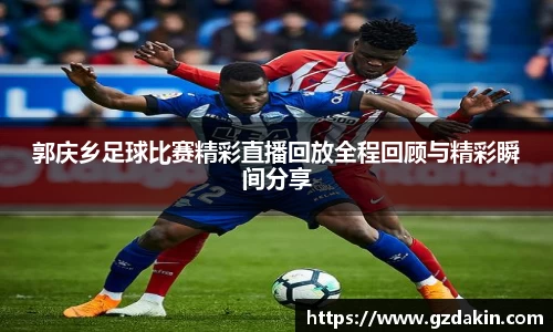 郭庆乡足球比赛精彩直播回放全程回顾与精彩瞬间分享