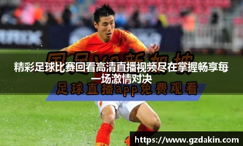 精彩足球比赛回看高清直播视频尽在掌握畅享每一场激情对决