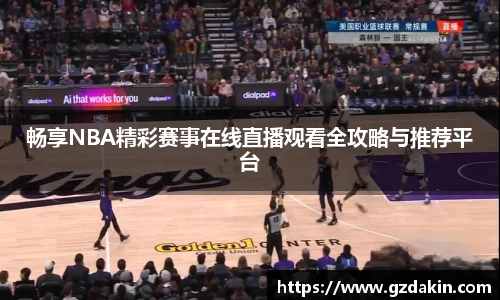 畅享NBA精彩赛事在线直播观看全攻略与推荐平台