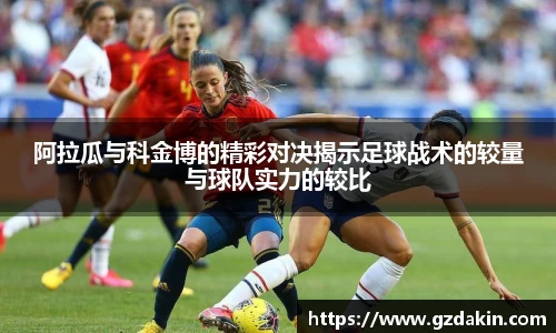 阿拉瓜与科金博的精彩对决揭示足球战术的较量与球队实力的较比