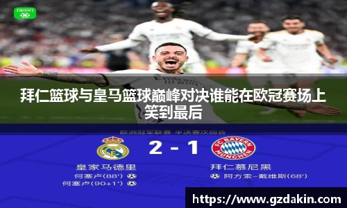 拜仁篮球与皇马篮球巅峰对决谁能在欧冠赛场上笑到最后