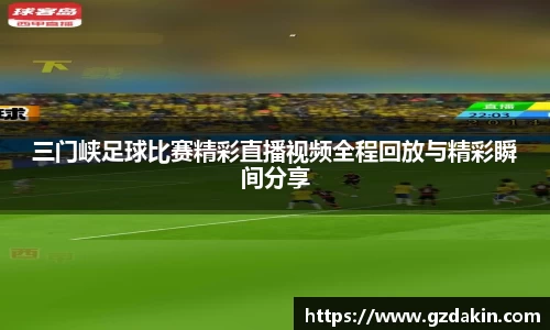 三门峡足球比赛精彩直播视频全程回放与精彩瞬间分享