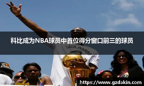 科比成为NBA球员中首位得分窗口前三的球员